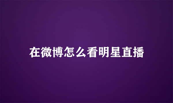 在微博怎么看明星直播