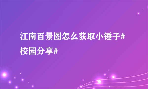 江南百景图怎么获取小锤子#校园分享#