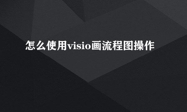 怎么使用visio画流程图操作
