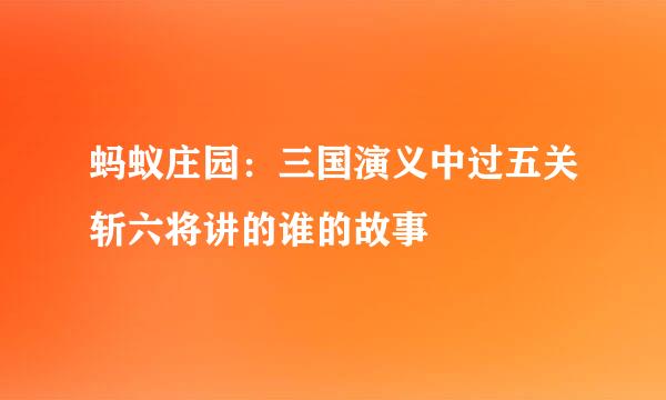 蚂蚁庄园：三国演义中过五关斩六将讲的谁的故事