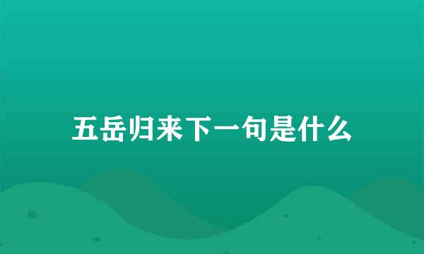 五岳归来下一句是什么