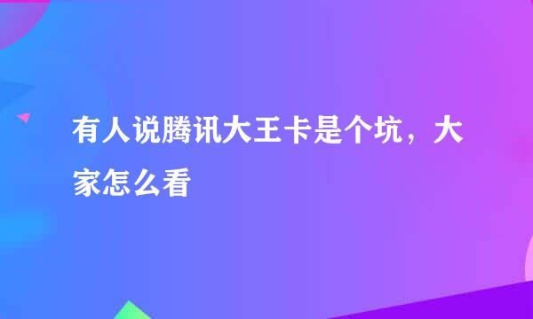 有人说腾讯大王卡是个坑，大家怎么看