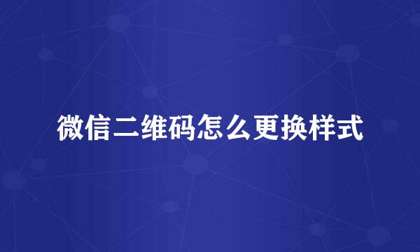 微信二维码怎么更换样式