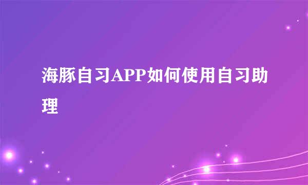海豚自习APP如何使用自习助理