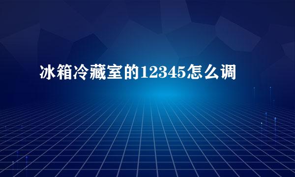 冰箱冷藏室的12345怎么调