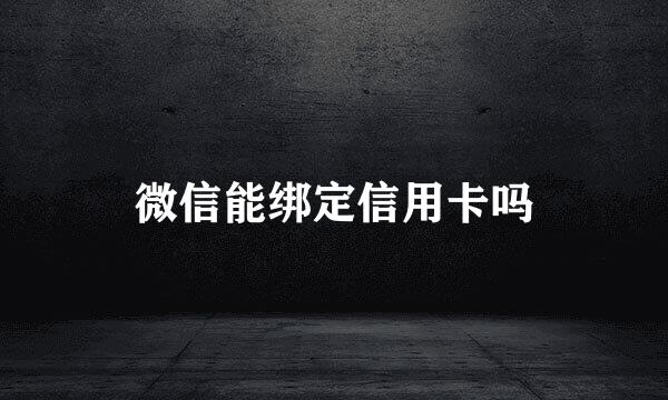 微信能绑定信用卡吗