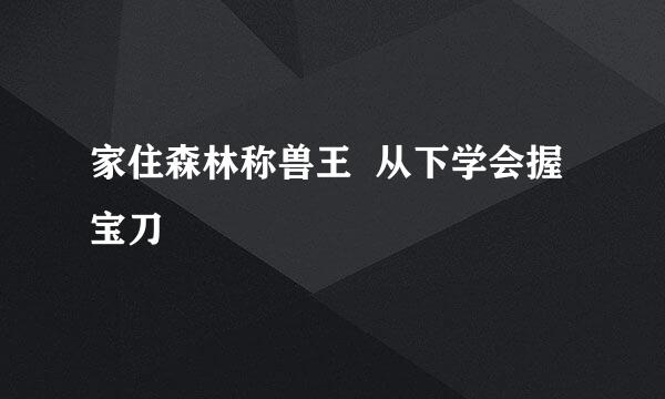 家住森林称兽王  从下学会握宝刀