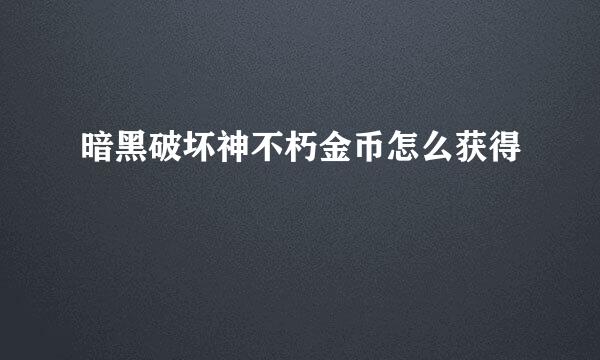 暗黑破坏神不朽金币怎么获得