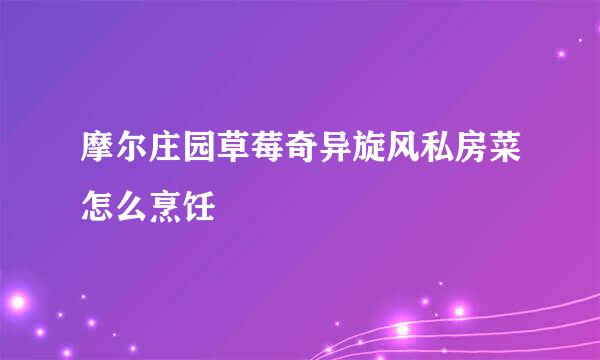 摩尔庄园草莓奇异旋风私房菜怎么烹饪