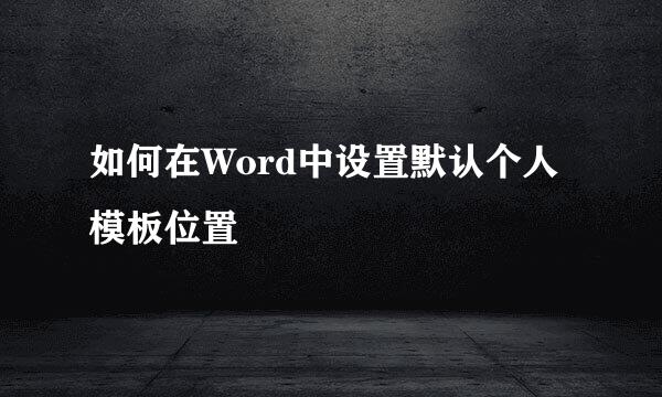 如何在Word中设置默认个人模板位置
