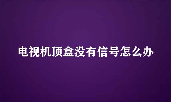 电视机顶盒没有信号怎么办