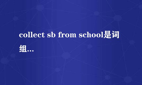 collect sb from school是词组吗？它又是什么意思呢