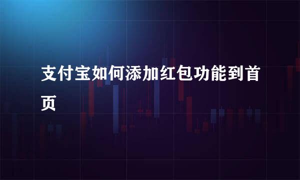 支付宝如何添加红包功能到首页