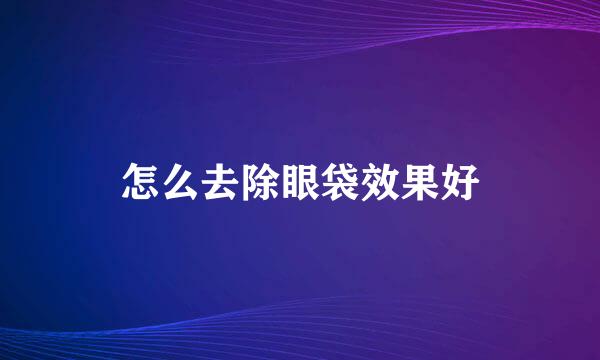 怎么去除眼袋效果好