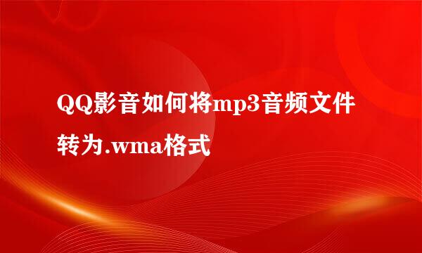 QQ影音如何将mp3音频文件转为.wma格式