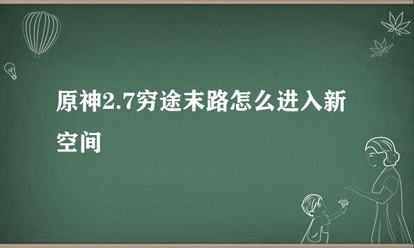 原神2.7穷途末路怎么进入新空间