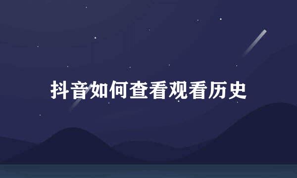 抖音如何查看观看历史