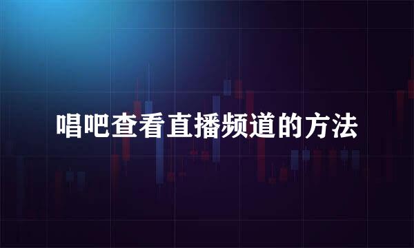 唱吧查看直播频道的方法