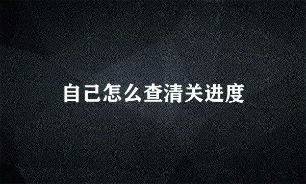 自己怎么查清关进度
