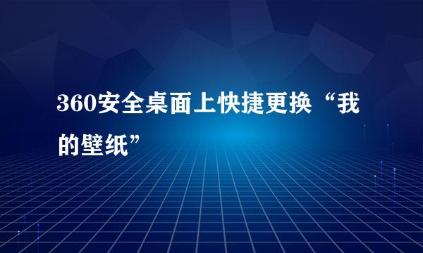 360安全桌面上快捷更换“我的壁纸”