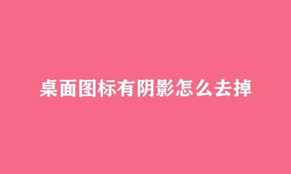 桌面图标有阴影怎么去掉