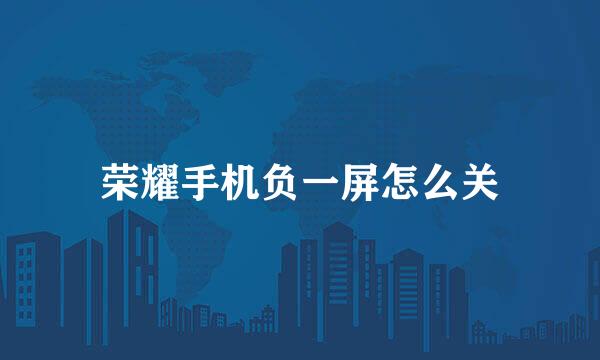 荣耀手机负一屏怎么关