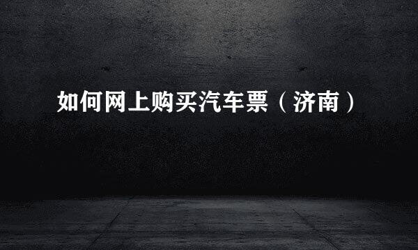 如何网上购买汽车票（济南）