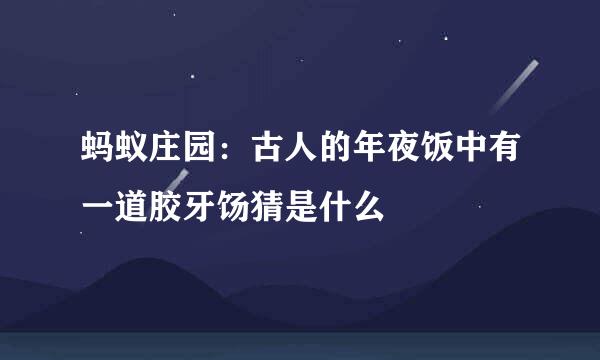 蚂蚁庄园：古人的年夜饭中有一道胶牙饧猜是什么