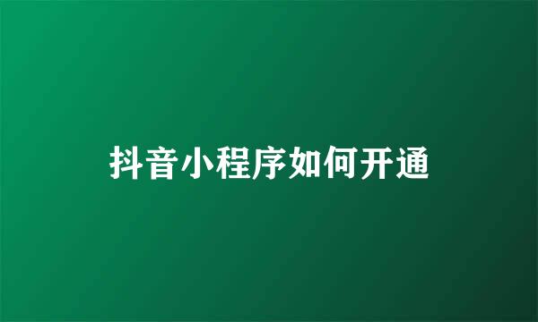 抖音小程序如何开通