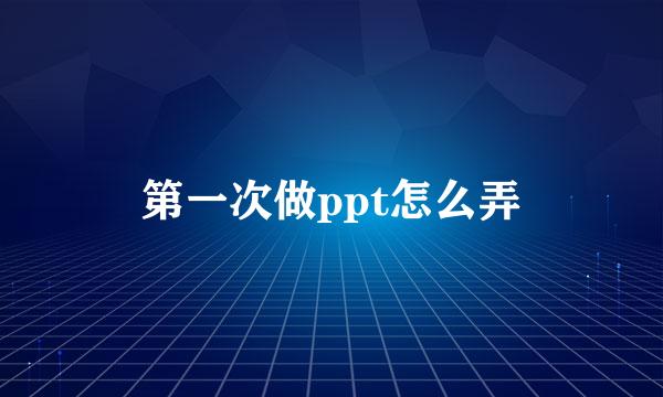 第一次做ppt怎么弄