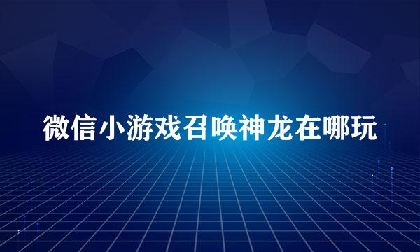 微信小游戏召唤神龙在哪玩