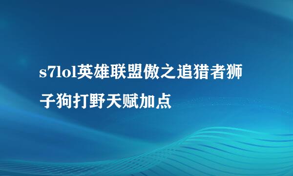s7lol英雄联盟傲之追猎者狮子狗打野天赋加点