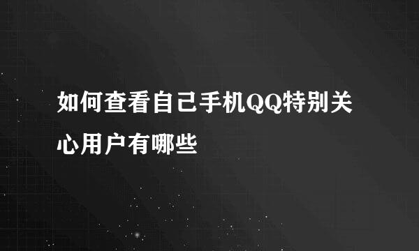 如何查看自己手机QQ特别关心用户有哪些