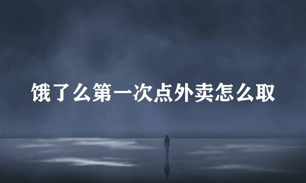饿了么第一次点外卖怎么取