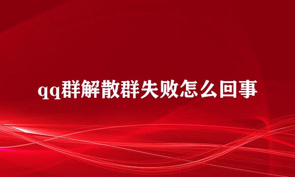 qq群解散群失败怎么回事