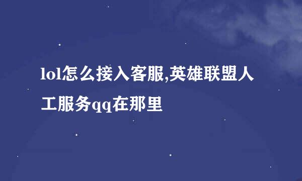 lol怎么接入客服,英雄联盟人工服务qq在那里