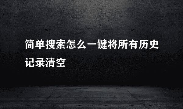 简单搜索怎么一键将所有历史记录清空