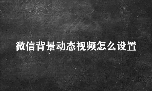 微信背景动态视频怎么设置