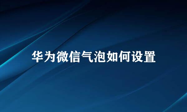 华为微信气泡如何设置