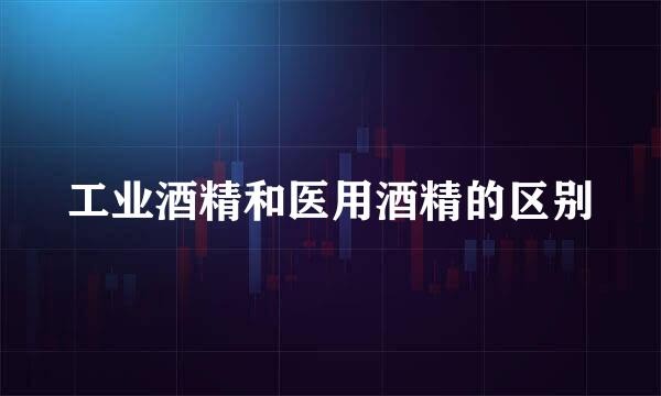 工业酒精和医用酒精的区别