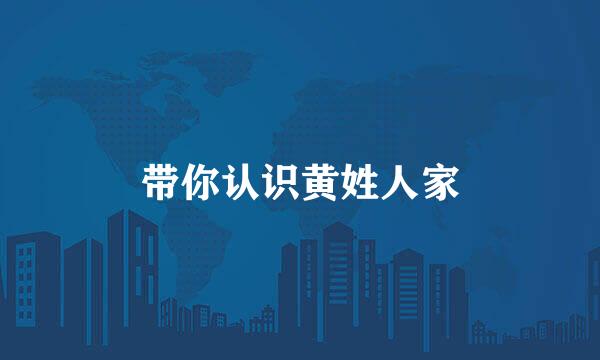 带你认识黄姓人家