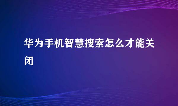 华为手机智慧搜索怎么才能关闭