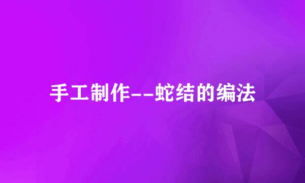手工制作--蛇结的编法
