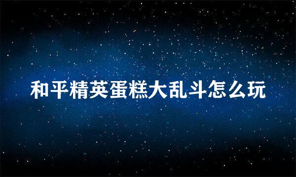 和平精英蛋糕大乱斗怎么玩