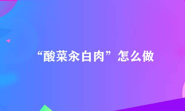 “酸菜汆白肉”怎么做