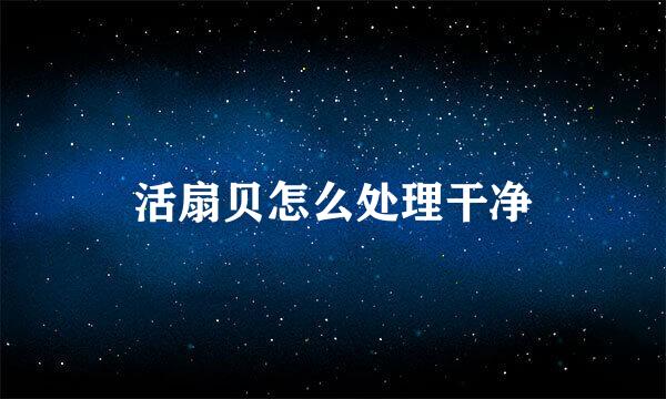 活扇贝怎么处理干净