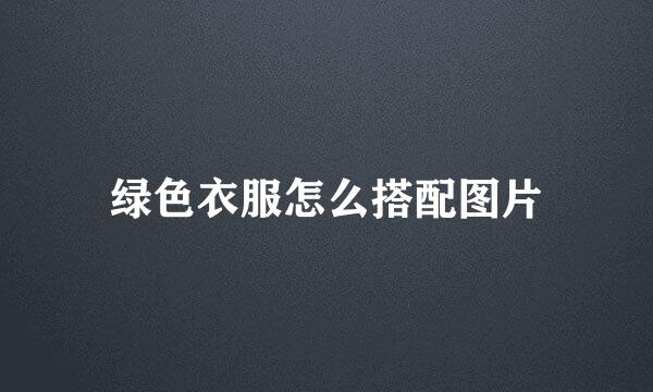 绿色衣服怎么搭配图片