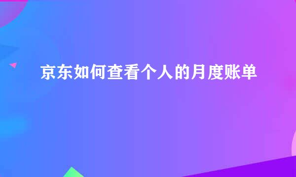 京东如何查看个人的月度账单