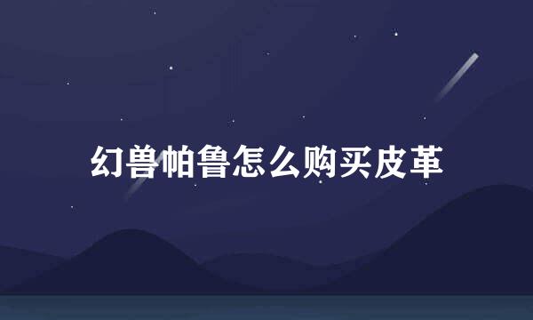 幻兽帕鲁怎么购买皮革