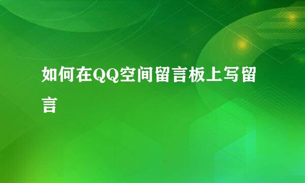 如何在QQ空间留言板上写留言